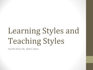 Learning Styles and
Teaching Styles
Haniffa Beevi Bt. Abdul Jaleel
 