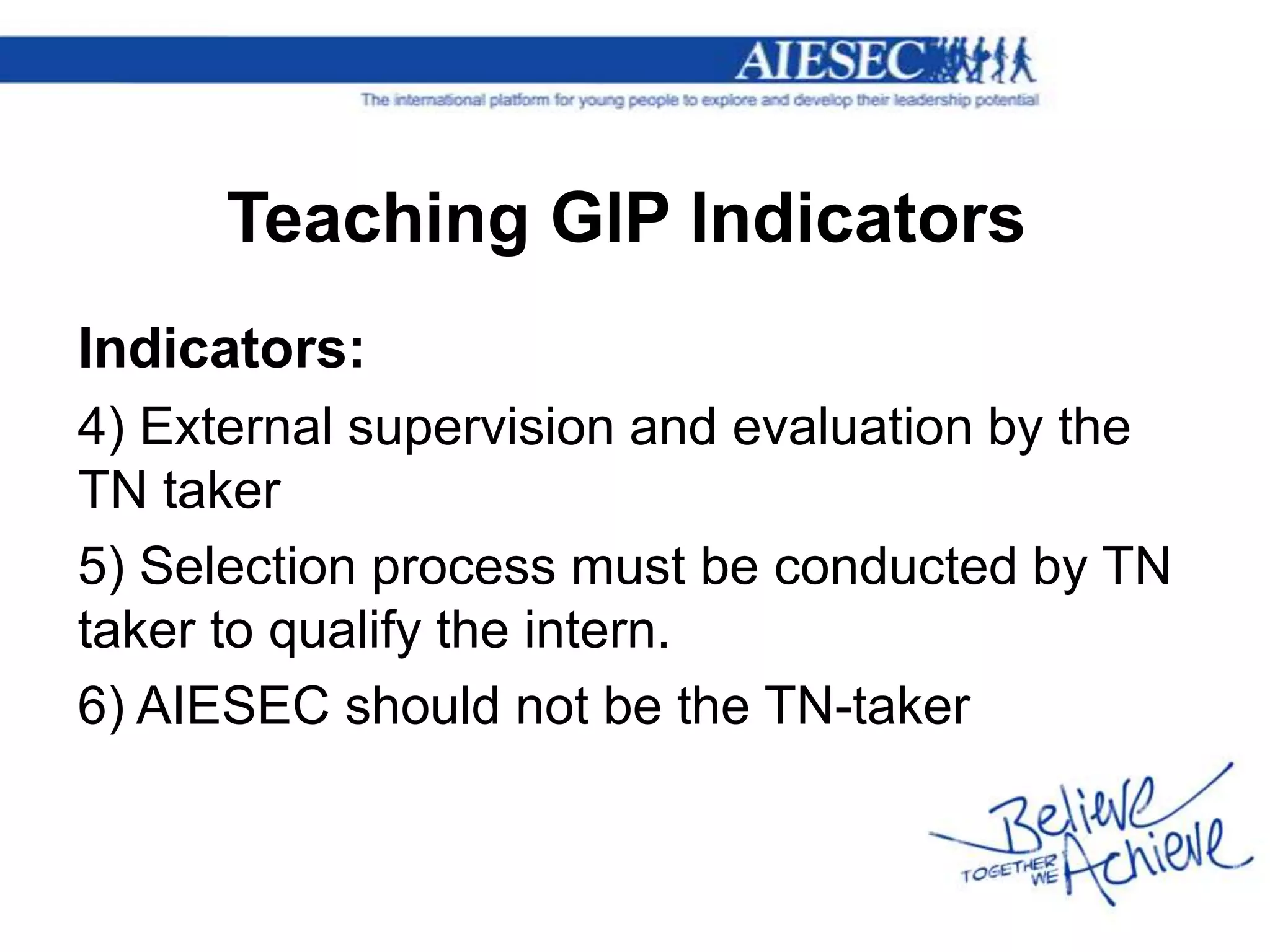 Teaching GIP Indicators
Indicators:
4) External supervision and evaluation by the
TN taker
5) Selection process must be conducted by TN
taker to qualify the intern.
6) AIESEC should not be the TN-taker
 