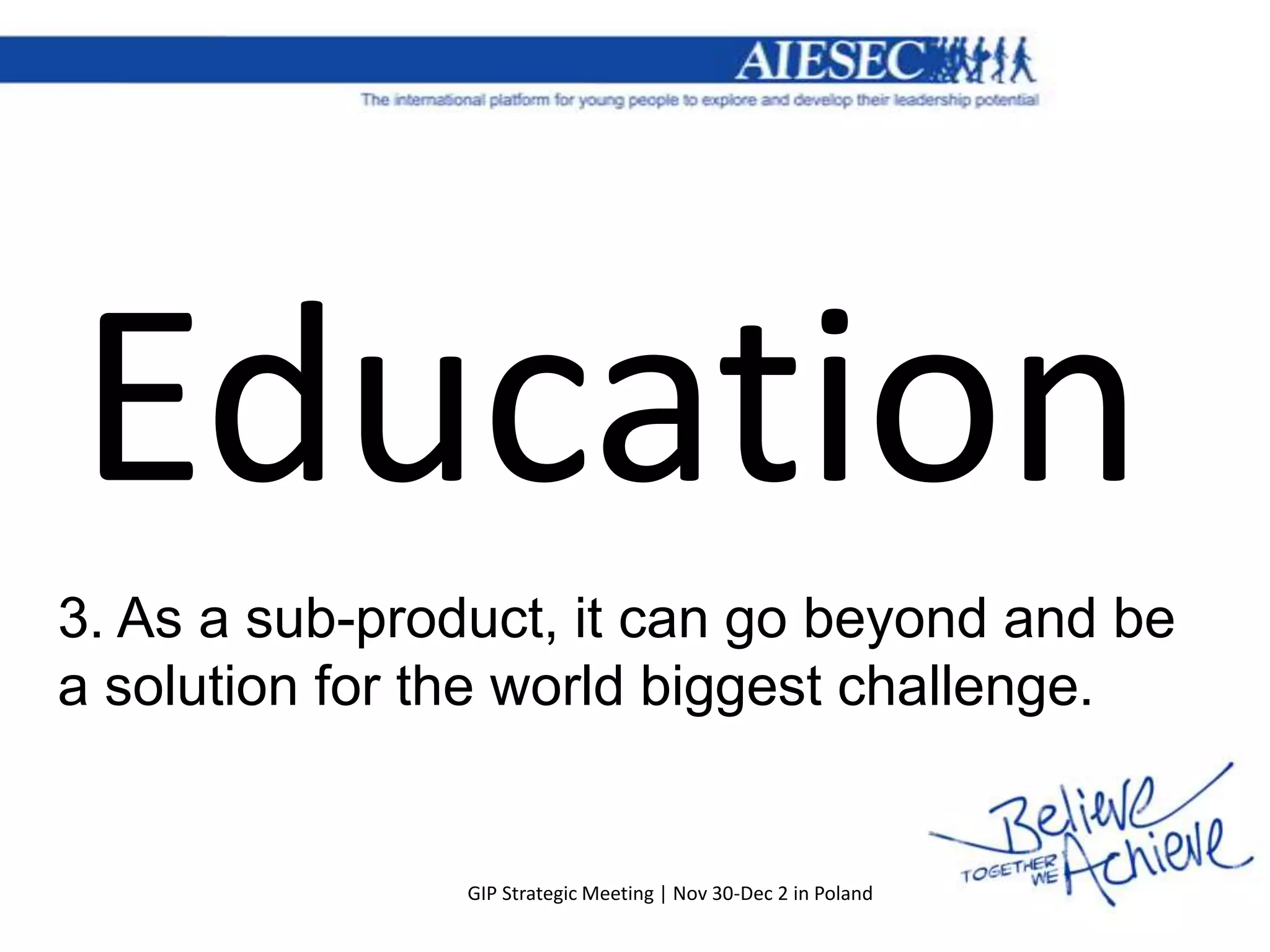 Education
3. As a sub-product, it can go beyond and be
a solution for the world biggest challenge.


                GIP Strategic Meeting | Nov 30-Dec 2 in Poland
 