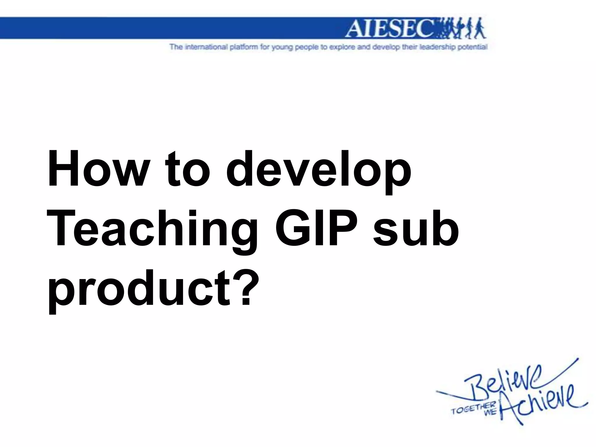 How to develop
Teaching GIP sub
product?
 