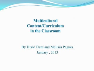 Multicultural
   Content/Curriculum
    in the Classroom


By Dixie Trent and Melissa Pegues
         January , 2013
 