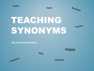 Joyful
                         Upset




TEACHING
SYNONYMS
By Letizia Mastrantoni

                                            Happy

                                 Educator
 