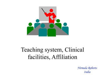 Teaching system, Clinical
facilities, Affiliation
Nirmala Roberts
India
 