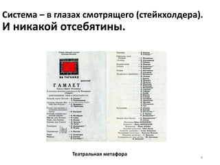Система – в глазах смотрящего (стейкхолдера).
И никакой отсебятины.
Театральная метафора
8
 