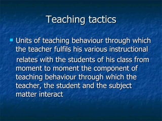 Teaching tactics <ul><li>Units of teaching behaviour through which the teacher fulfils his various instructional </li></ul...