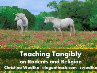 I teach unicorns
Teaching Tangibly
on Rodents and Religion
Christina Wodtke | eleganthack.com | cwodtke
 