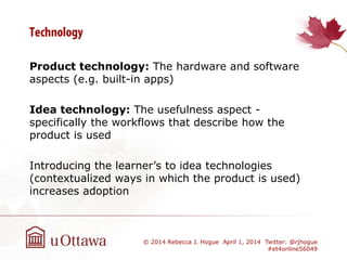 Product technology: The hardware and software
aspects (e.g. built-in apps)
Idea technology: The usefulness aspect -
specif...