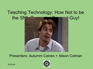 Teaching Technology: How Not to be the SNL Computer Support Guy! Presenters: Autumm Caines + Alison Colman 