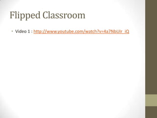 Flipped Classroom
• Video 1 : http://www.youtube.com/watch?v=4a7NbUIr_iQ

 