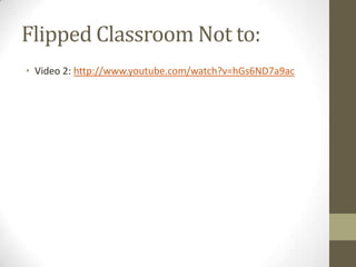 Flipped Classroom Not to:
• Video 2: http://www.youtube.com/watch?v=hGs6ND7a9ac

 