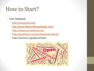 How to Start?
• Free Textbook
•
•
•
•
•

http://www.doaj.org/
http://www.flatworldknowledge.com/
http://www.oercommons.org
http://bookboon.com/en/textbooks-ebooks
https://archive.org/details/texts

 