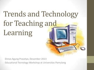 Trends and Technology
for Teaching and
Learning

Dimas Agung Prasetyo, Desember 2013
Educational Tecnology Workshop at Universitas Pamulang

 