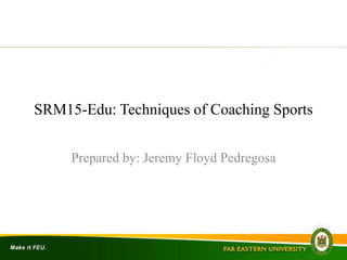 SRM15-Edu: Techniques of Coaching Sports
Prepared by: Jeremy Floyd Pedregosa
 