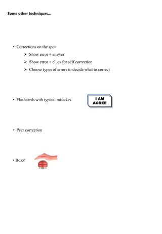 • Corrections on the spot
 Show error + answer
 Show error + clues for self correction
 Choose types of errors to decide what to correct
• Flashcards with typical mistakes
• Peer correction
• Buzz!
Some other techniques…
I AM
AGREE
 