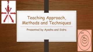 Teaching Approach,
Methods and Techniques
Presented by Ayesha and Sidra
 