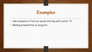 Examples
• Ask students to find out words starting with Letter ‘‘A’’
• Making presentation or projects
 