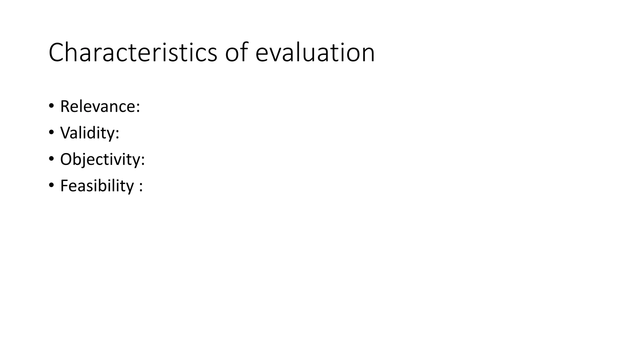 Characteristics of evaluation
• Relevance:
• Validity:
• Objectivity:
• Feasibility :
 