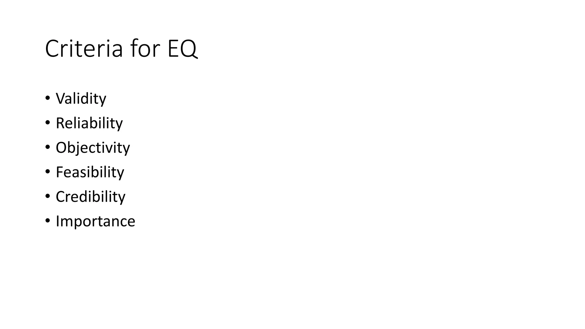 Criteria for EQ
• Validity
• Reliability
• Objectivity
• Feasibility
• Credibility
• Importance
 