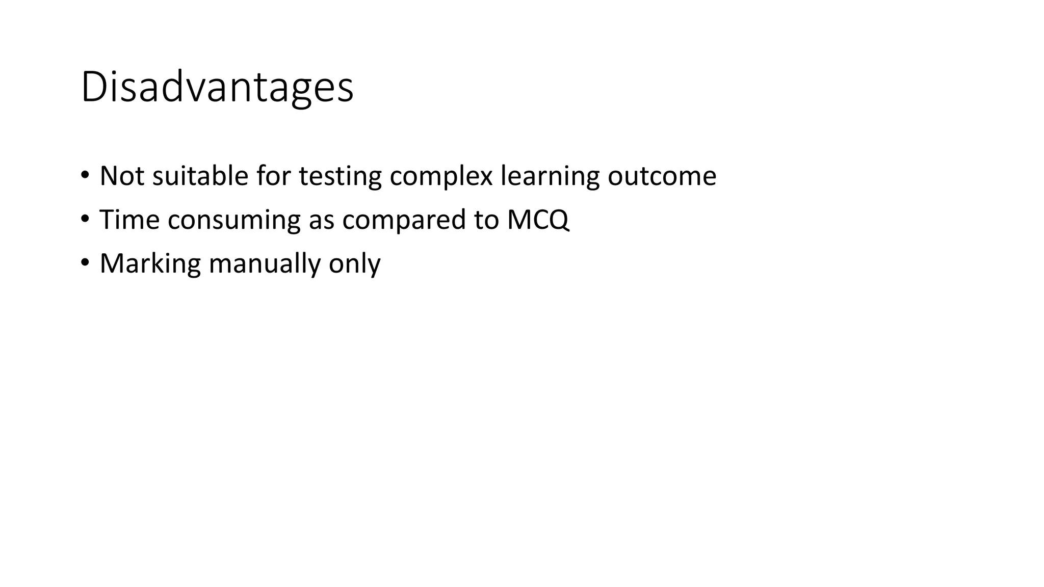 Disadvantages
• Not suitable for testing complex learning outcome
• Time consuming as compared to MCQ
• Marking manually only
 