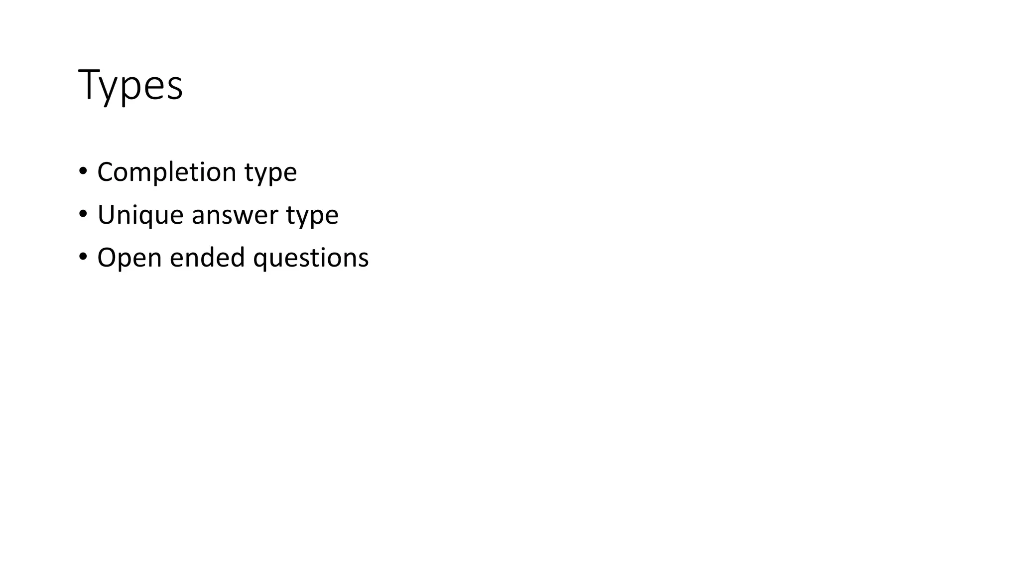 Types
• Completion type
• Unique answer type
• Open ended questions
 