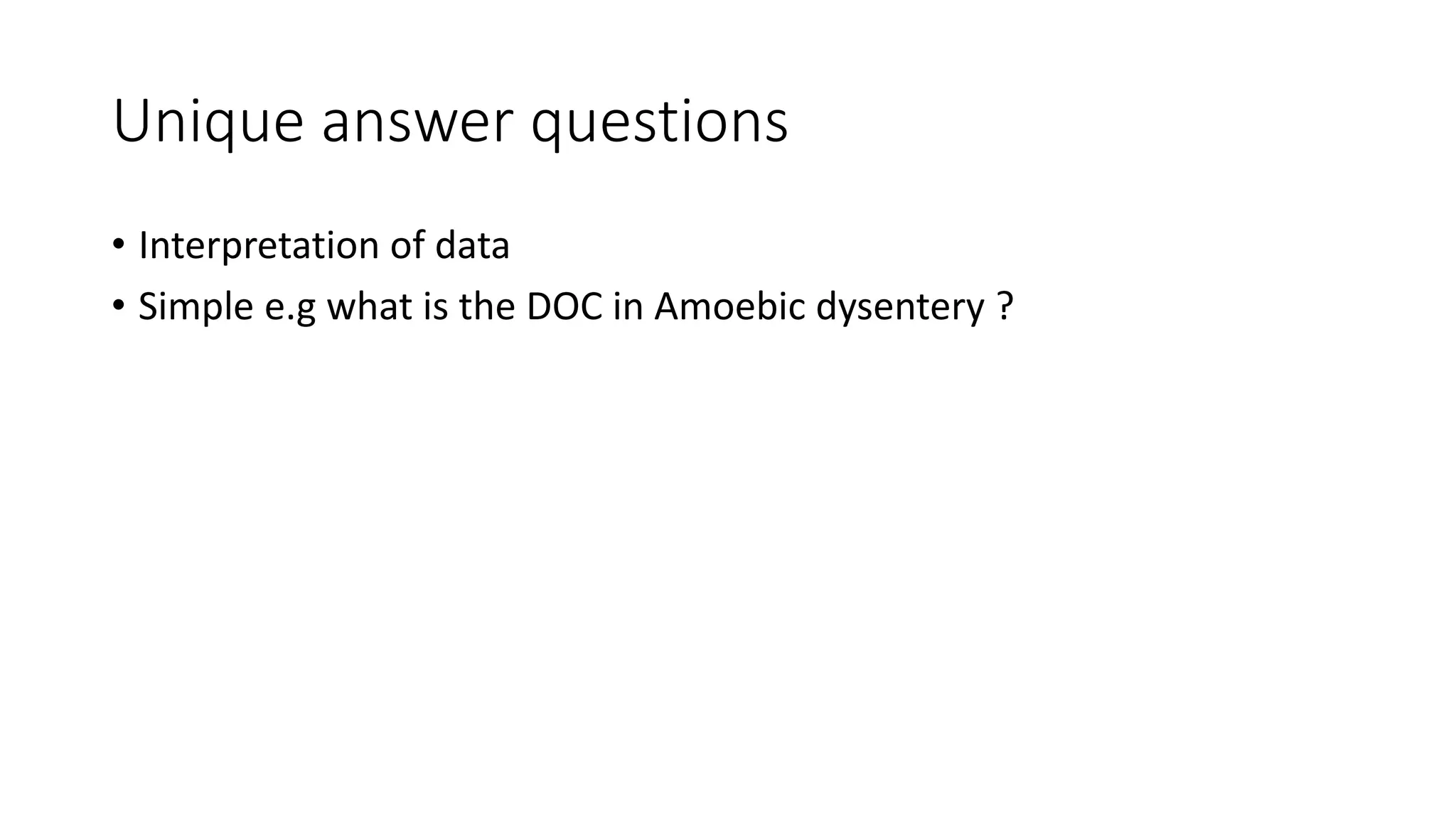 Unique answer questions
• Interpretation of data
• Simple e.g what is the DOC in Amoebic dysentery ?
 