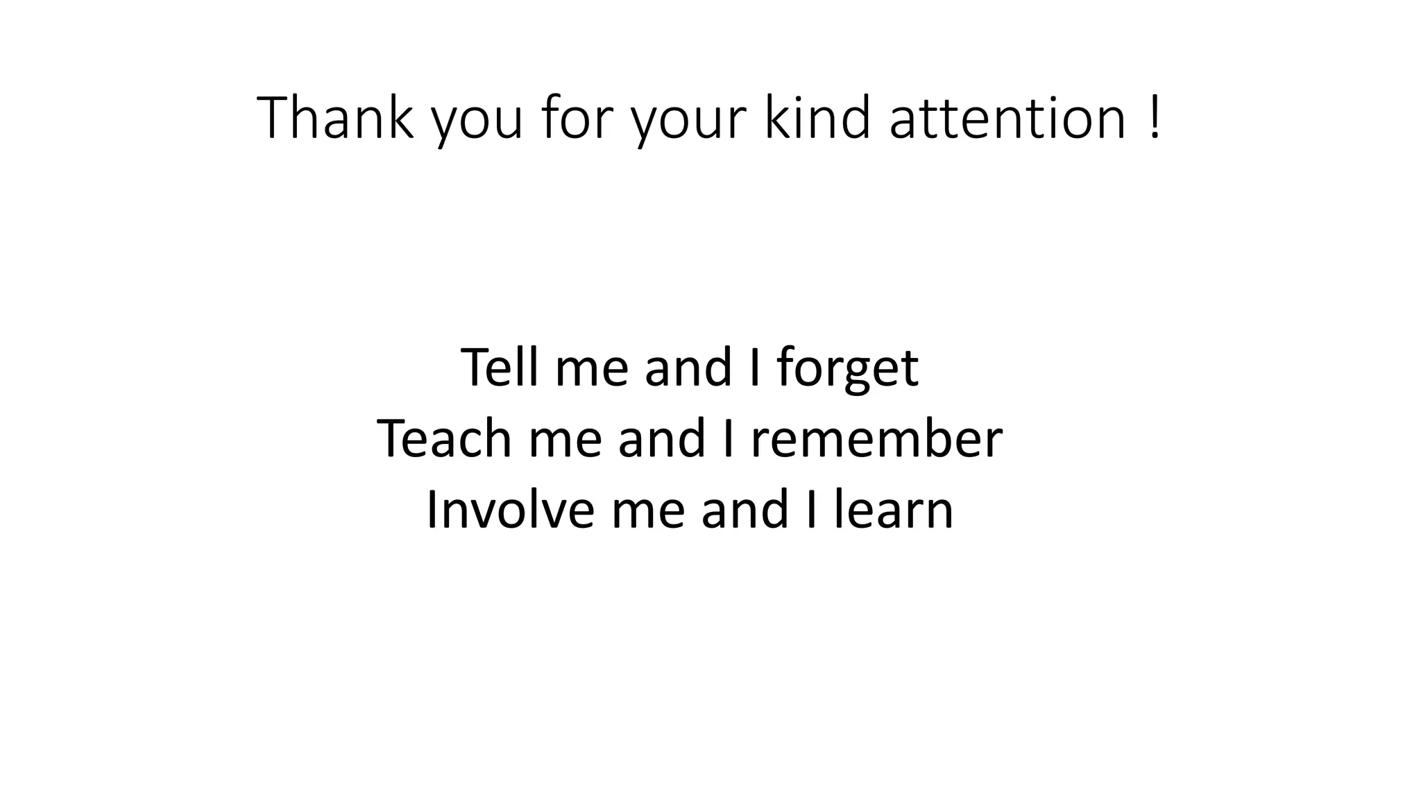 Thank you for your kind attention !
Tell me and I forget
Teach me and I remember
Involve me and I learn
 