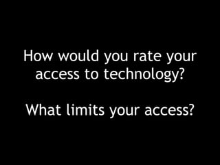 How would you rate your
access to technology?
What limits your access?
 