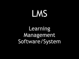 LMS
Learning
Management
Software/System
 
