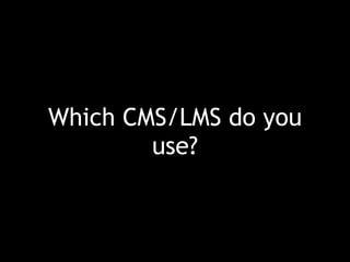 Which CMS/LMS do you
use?
 