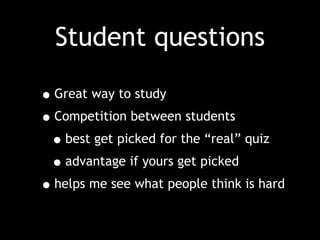 Student questions
•Great way to study
•Competition between students
•best get picked for the “real” quiz
•advantage if yours get picked
•helps me see what people think is hard
 