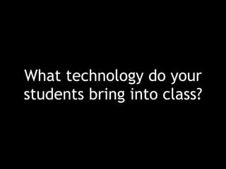 What technology do your
students bring into class?
 