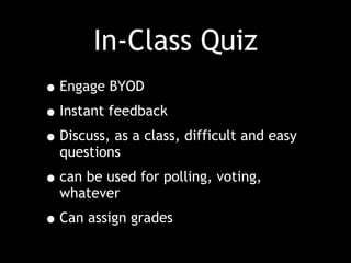 In-Class Quiz
•Engage BYOD
•Instant feedback
•Discuss, as a class, difficult and easy
questions
•can be used for polling, voting,
whatever
•Can assign grades
 