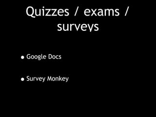 Quizzes / exams /
surveys
•Google Docs
•Survey Monkey
 