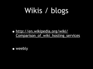 Wikis / blogs
•http://en.wikipedia.org/wiki/
Comparison_of_wiki_hosting_services
•weebly
 