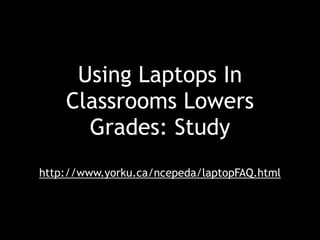 Using Laptops In
Classrooms Lowers
Grades: Study
http://www.yorku.ca/ncepeda/laptopFAQ.html
 