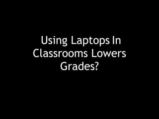 In
Classrooms Lowers
Grades?
Using Laptops
 