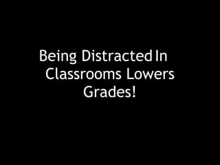 In
Classrooms Lowers
Grades!
Being Distracted
 