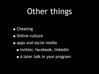Other things
•Cheating
•Online culture
•apps and social media
•twitter, facebook, linkedin
•A later talk in your program
 
