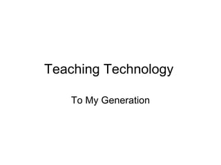 Teaching Technology To My Generation 