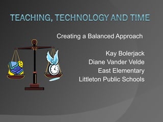 Creating a Balanced Approach  Kay Bolerjack Diane Vander Velde East Elementary Littleton Public Schools 