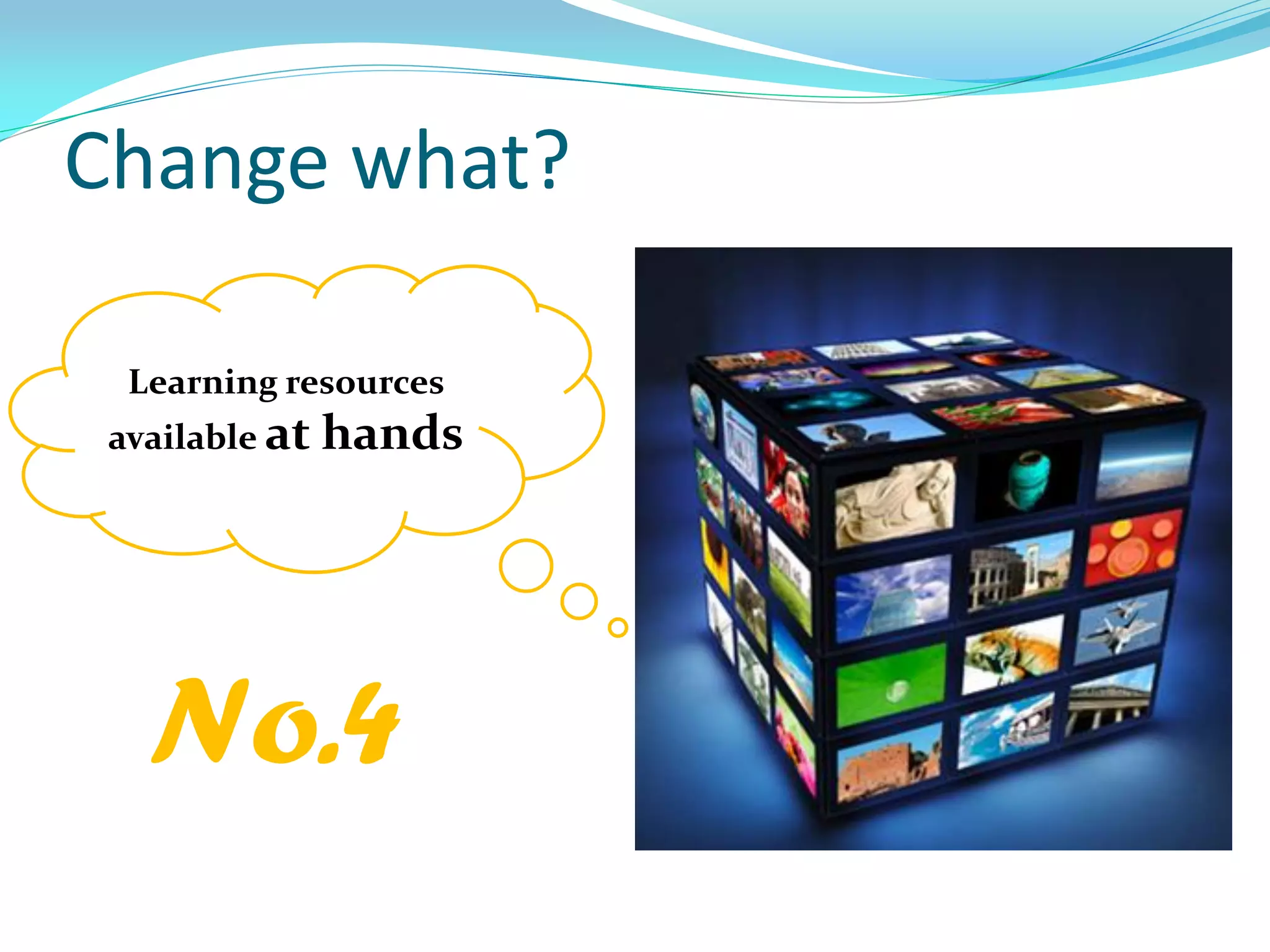 Change what?
Learning resources
available at hands
No.4
 