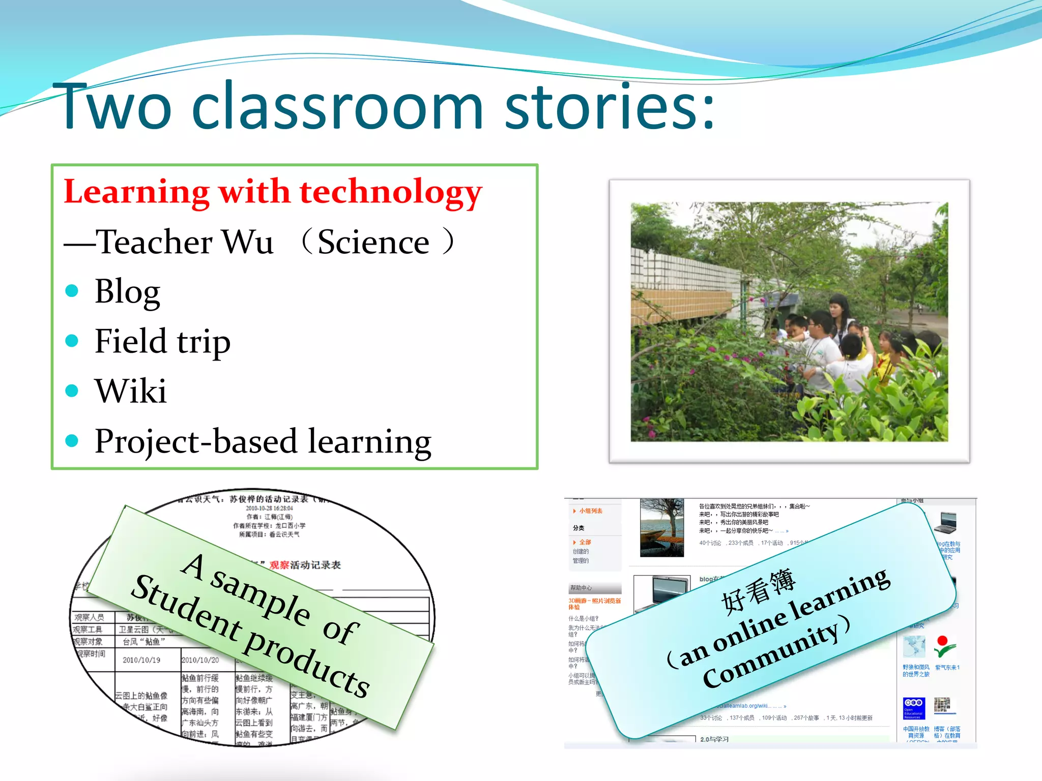 Two classroom stories:
Learning with technology
—Teacher Wu （Science ）
 Blog
 Field trip
 Wiki
 Project-based learning
 