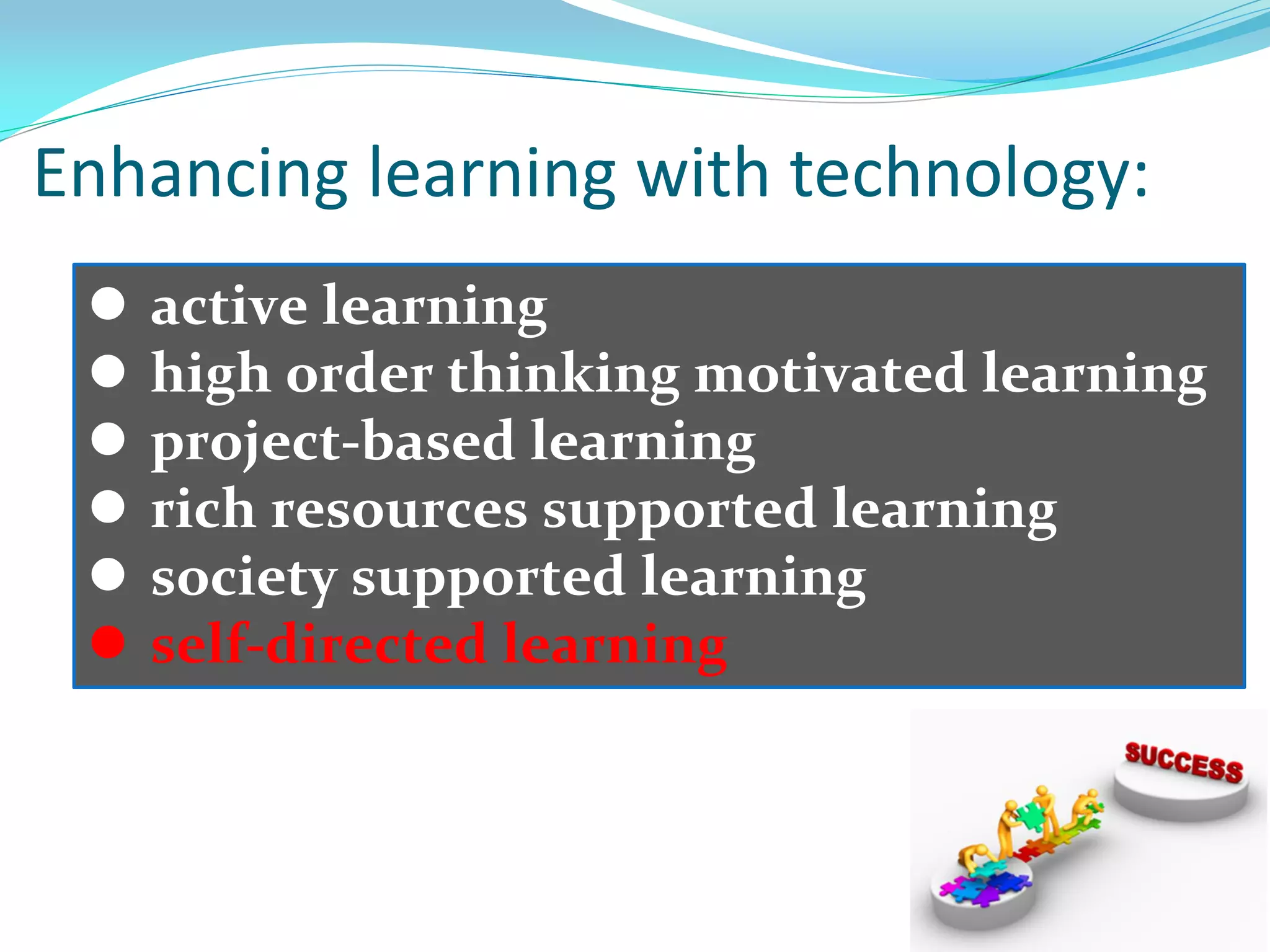  active learning
 high order thinking motivated learning
 project-based learning
 rich resources supported learning
 society supported learning
 self-directed learning
Enhancing learning with technology:
 