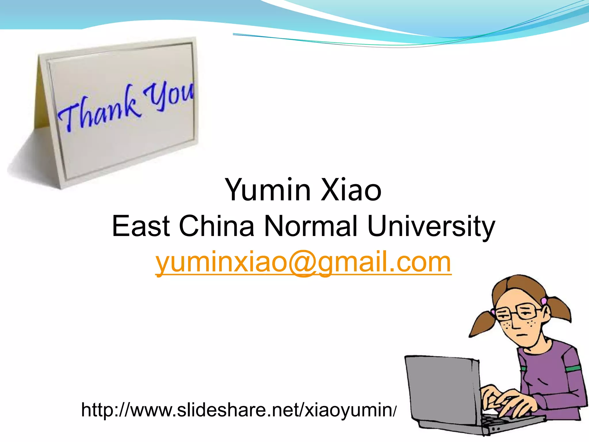 Yumin Xiao
East China Normal University
yuminxiao@gmail.com
http://www.slideshare.net/xiaoyumin/
 