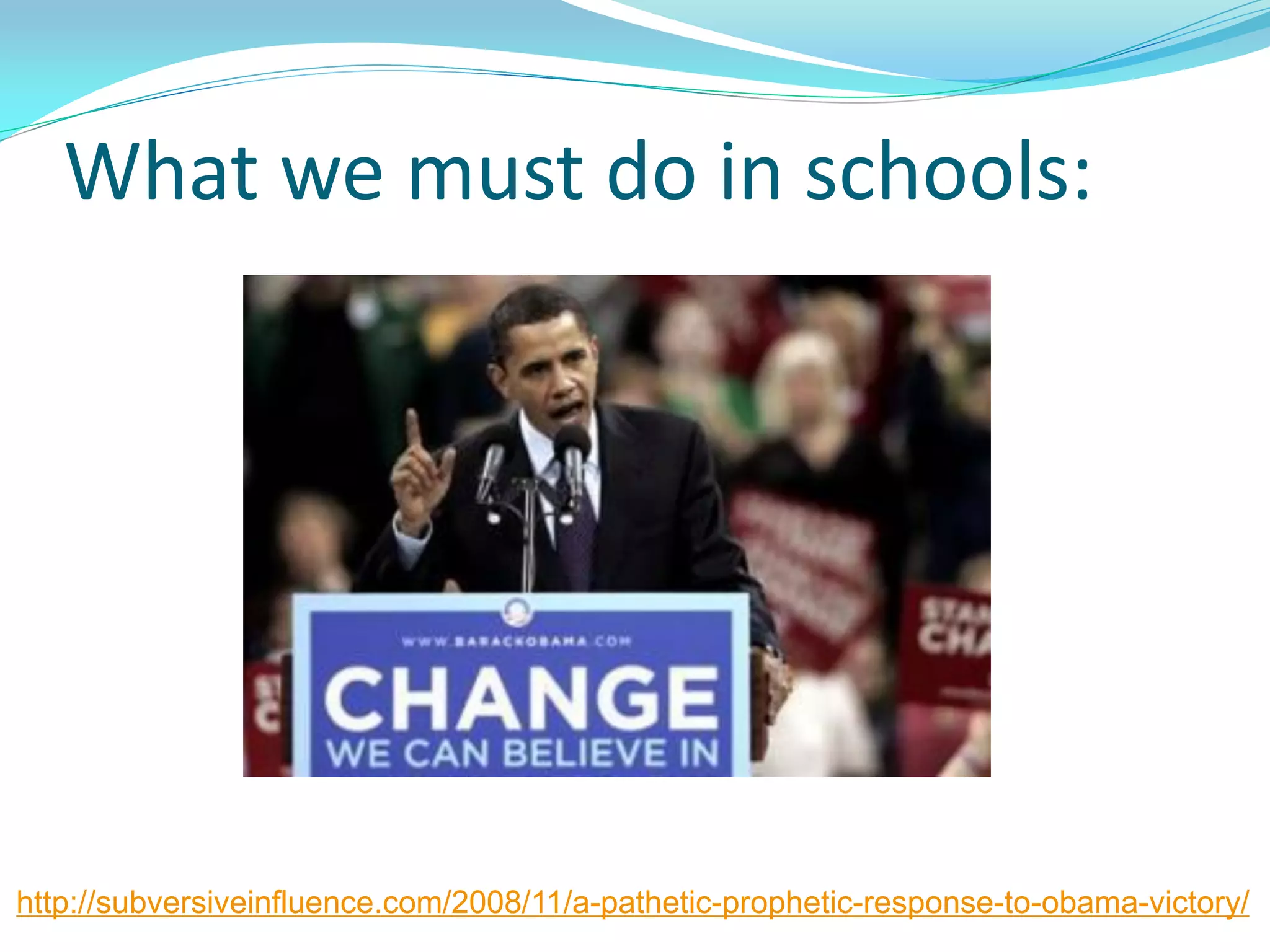 What we must do in schools:
http://subversiveinfluence.com/2008/11/a-pathetic-prophetic-response-to-obama-victory/
 