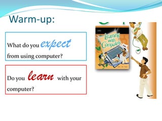 Warm-up:
Do you learn with your
computer?
What do you expect
from using computer?
 