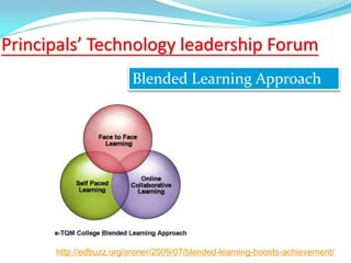 Principals’ Technology leadership Forum
Blended Learning Approach
http://edbuzz.org/sroner/2009/07/blended-learning-boosts-achievement/
 