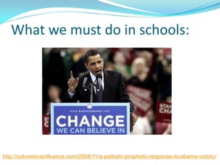 What we must do in schools:
http://subversiveinfluence.com/2008/11/a-pathetic-prophetic-response-to-obama-victory/
 