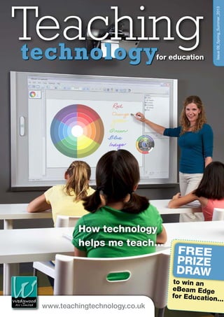 www.teachingtechnology.co.uk
Teachingfor education
Wedgwood
AV Limited
WedgwoodWedgwood
to win an
eBeam Edge
for Education...
Free
prize
draw
How technology
helps me teach...
Issue09_Spring_Summer_2013
technology
 