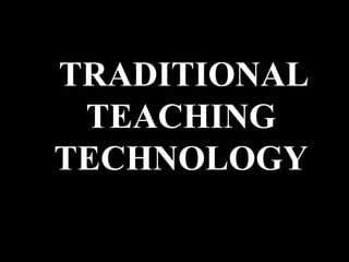 TRADITIONAL
TEACHING
TECHNOLOGY
 